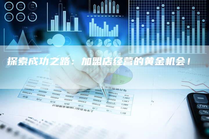 探索成功之路：加盟店经营的黄金机会！