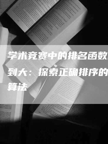 学术竞赛中的排名函数由小到大：探索正确排序的关键算法