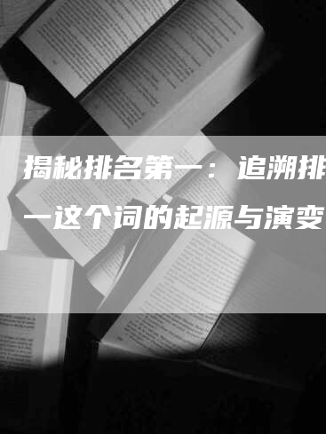 揭秘排名第一：追溯排名第一这个词的起源与演变