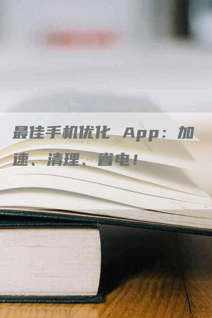 最佳手机优化 App：加速、清理、省电！-网站排名优化网