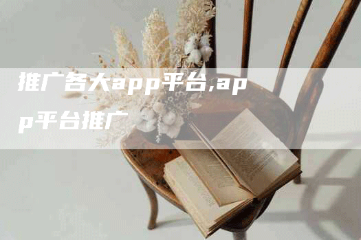 推广各大app平台,app平台推广