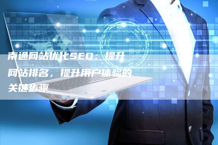 南通网站优化SEO：提升网站排名，提升用户体验的关键步骤