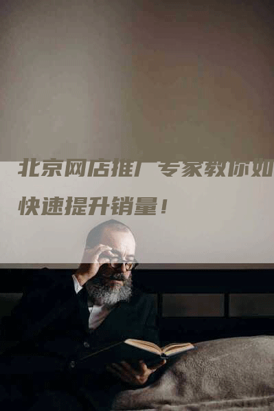 北京网店推广专家教你如何快速提升销量！-网站排名优化网