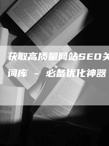 获取高质量网站SEO关键词库 - 必备优化神器