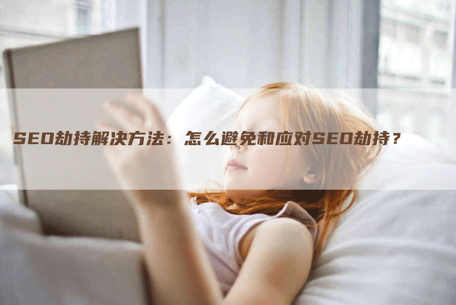 SEO劫持解决方法：怎么避免和应对SEO劫持？