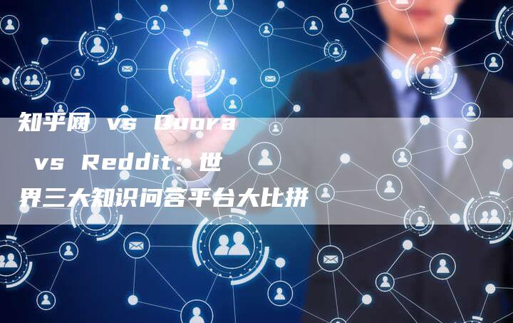 知乎网 vs Quora vs Reddit：世界三大知识问答平台大比拼-网站排名优化网