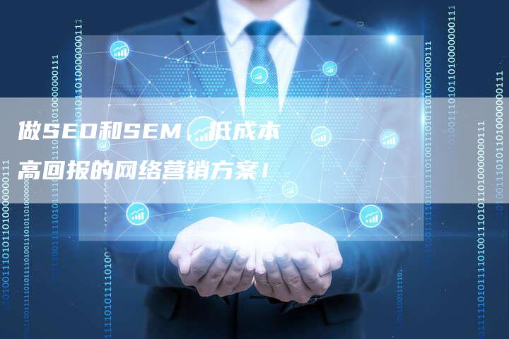 做SEO和SEM，低成本高回报的网络营销方案！-网站排名优化网