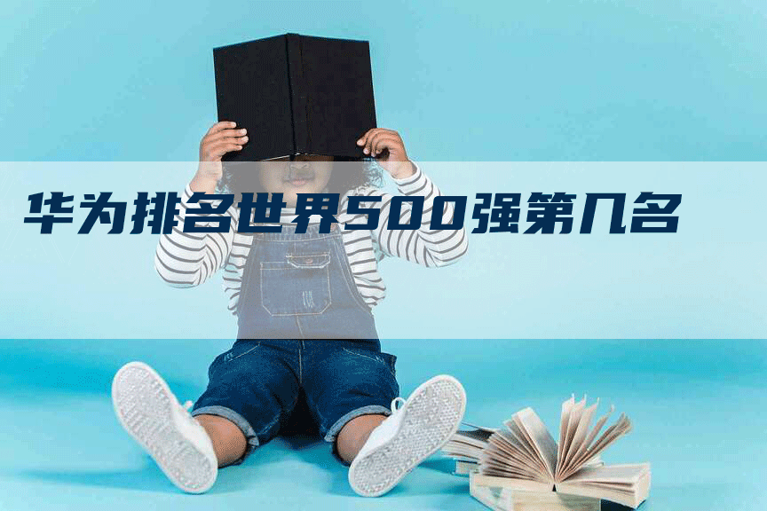 华为排名世界500强第几名-网站排名优化网