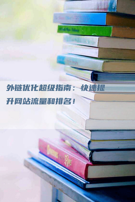 外链优化超级指南：快速提升网站流量和排名！-网站排名优化网