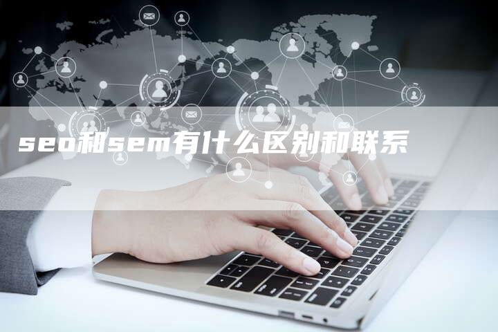 seo和sem有什么区别和联系-网站排名优化网