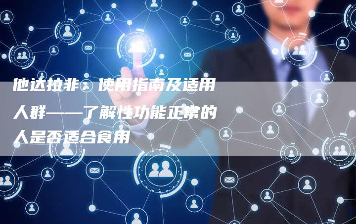 他达拉非：使用指南及适用人群——了解性功能正常的人是否适合食用