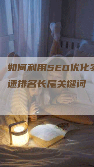 如何利用SEO优化实现快速排名长尾关键词