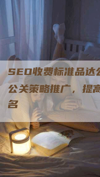 SEO收费标准品达公关：公关策略推广，提高网站排名-网站排名优化网