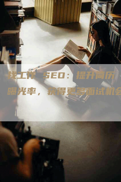 找工作 SEO：提升简历曝光率，获得更多面试机会