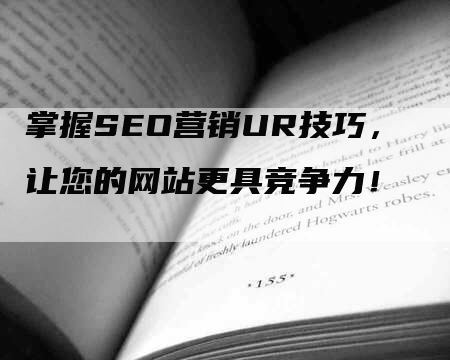 掌握SEO营销UR技巧，让您的网站更具竞争力！