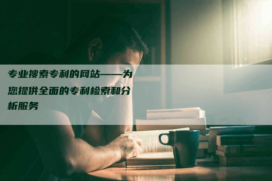 专业搜索专利的网站——为您提供全面的专利检索和分析服务