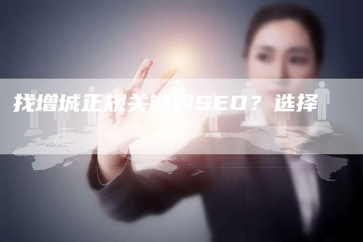 找增城正规关键词SEO？选择