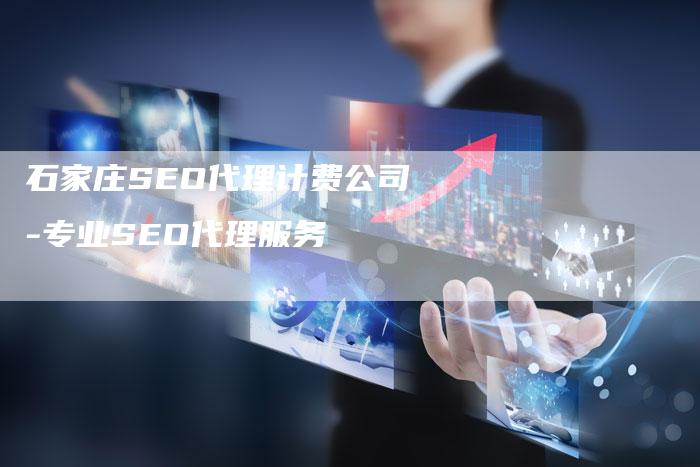 石家庄SEO代理计费公司-专业SEO代理服务-网站排名优化网