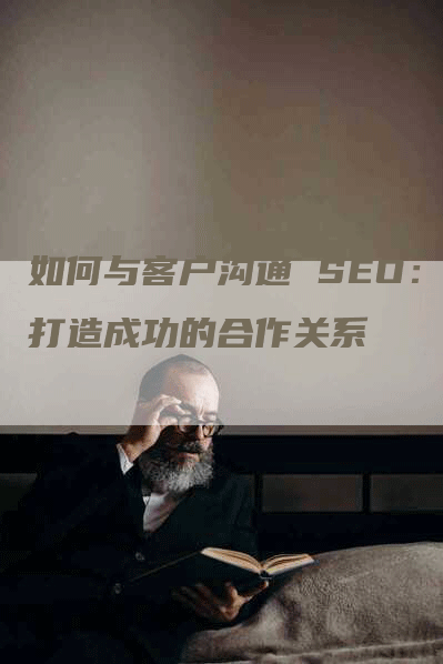 如何与客户沟通 SEO：打造成功的合作关系