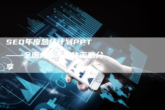 SEO年度总结计划PPT——全面分析与优化策略分享-网站排名优化网