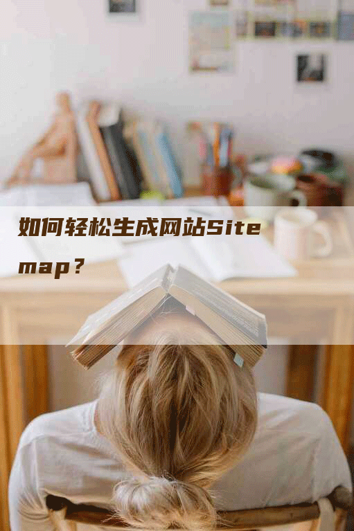 如何轻松生成网站Sitemap？-网站排名优化网