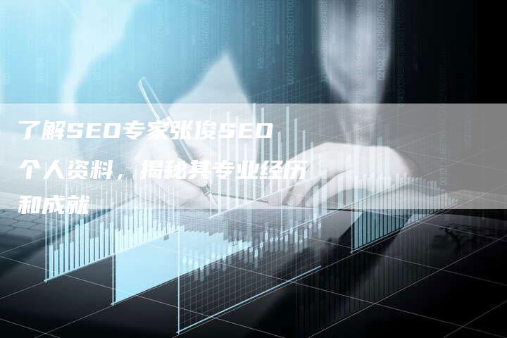 了解SEO专家张俊SEO个人资料，揭秘其专业经历和成就-网站排名优化网