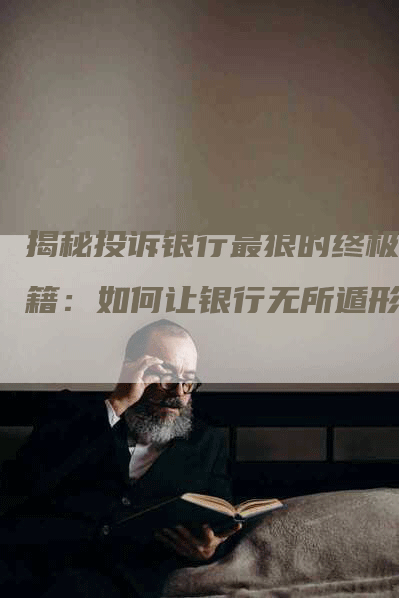 揭秘投诉银行最狠的终极秘籍：如何让银行无所遁形-网站排名优化网