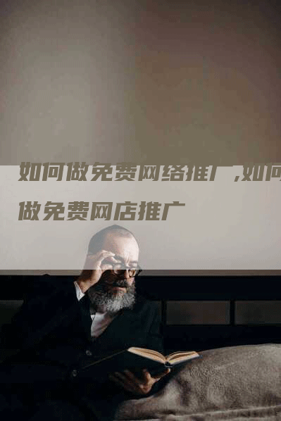 如何做免费网络推广,如何做免费网店推广-网站排名优化网