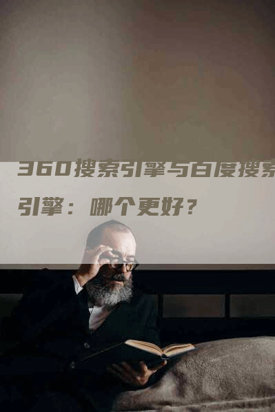 360搜索引擎与百度搜索引擎：哪个更好？