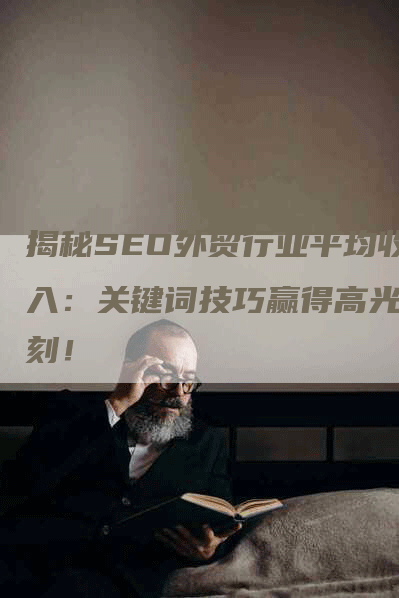 揭秘SEO外贸行业平均收入：关键词技巧赢得高光时刻！