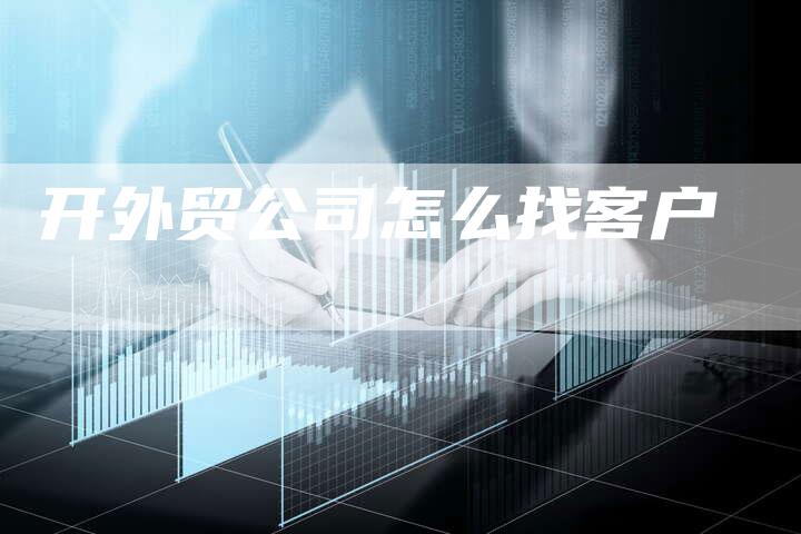 开外贸公司怎么找客户-网站排名优化网