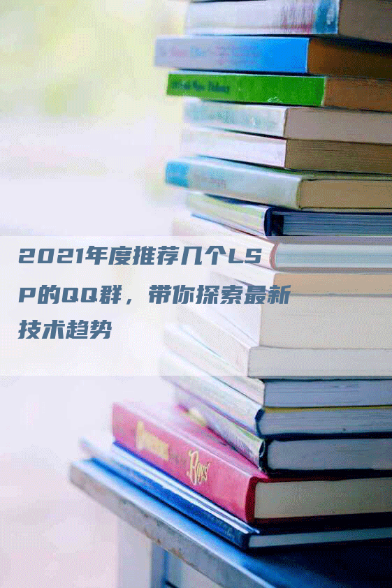 2021年度推荐几个LSP的QQ群，带你探索最新技术趋势