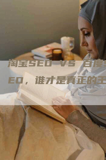 淘宝SEO VS 百度SEO，谁才是真正的王者？-网站排名优化网