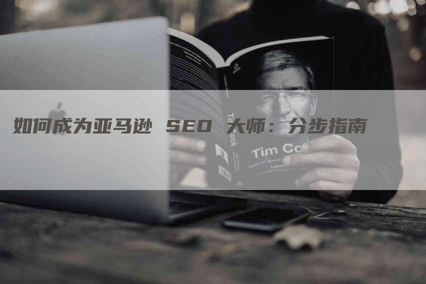 如何成为亚马逊 SEO 大师：分步指南-网站排名优化网