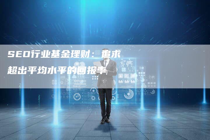 SEO行业基金理财：追求超出平均水平的回报率