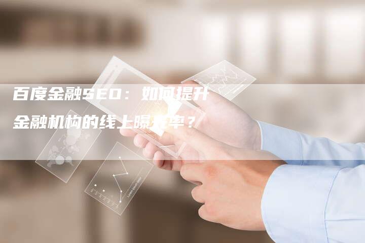 百度金融SEO：如何提升金融机构的线上曝光率？