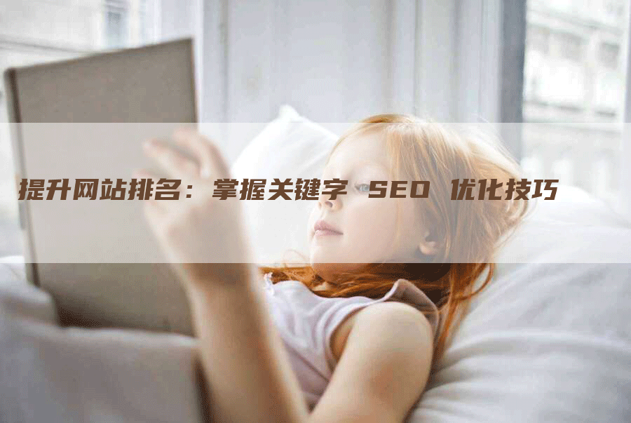 提升网站排名：掌握关键字 SEO 优化技巧-网站排名优化网