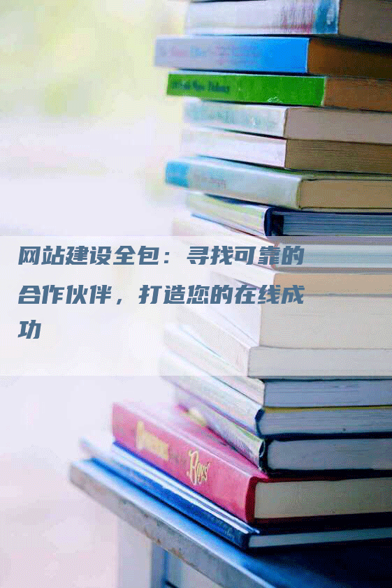 网站建设全包：寻找可靠的合作伙伴，打造您的在线成功-网站排名优化网