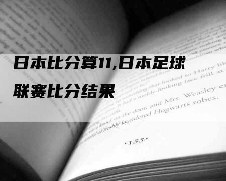 日本比分算11,日本足球联赛比分结果