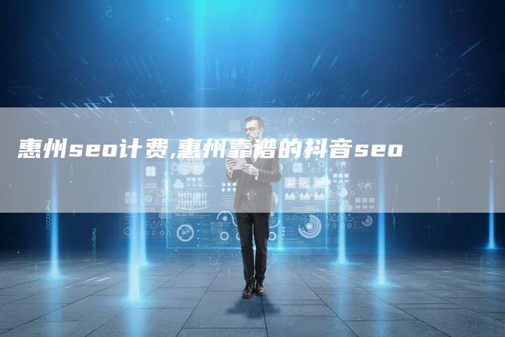 惠州seo计费,惠州靠谱的抖音seo