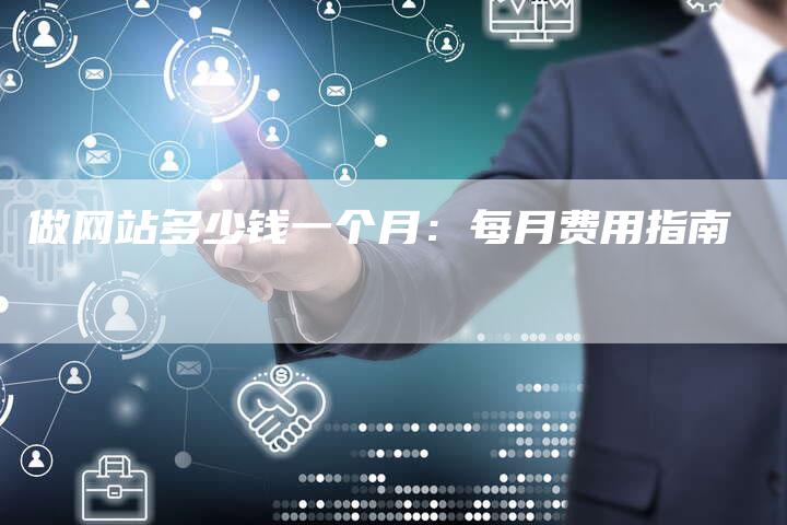 做网站多少钱一个月：每月费用指南-网站排名优化网