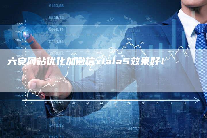 六安网站优化加徽信xiala5效果好！