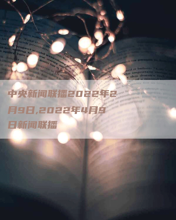 中央新闻联播2022年2月9日,2022年4月9日新闻联播