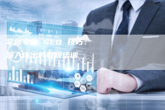 掌握专业 SEO 技巧：深入浅出的教程培训