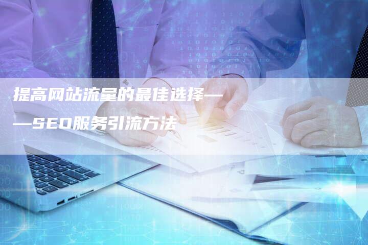 提高网站流量的最佳选择——SEO服务引流方法