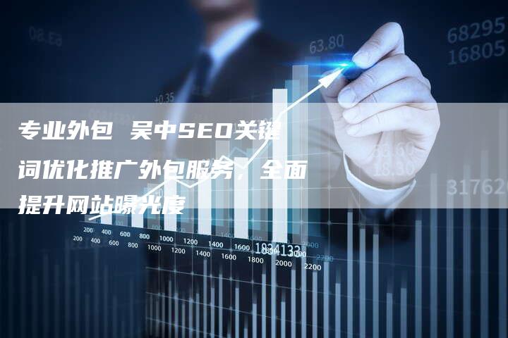 专业外包 吴中SEO关键词优化推广外包服务，全面提升网站曝光度