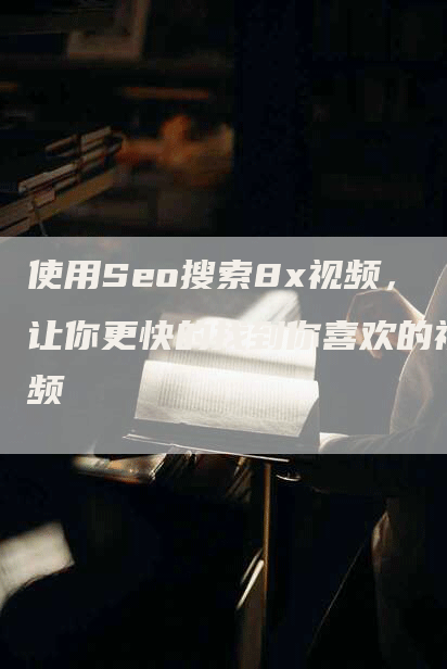 使用Seo搜索8x视频，让你更快的找到你喜欢的视频