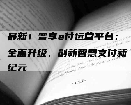 最新！晋享e付运营平台：全面升级，创新智慧支付新纪元-网站排名优化网