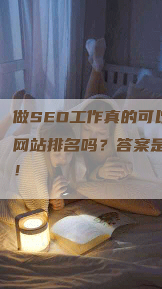 做SEO工作真的可以提升网站排名吗？答案是肯定的！