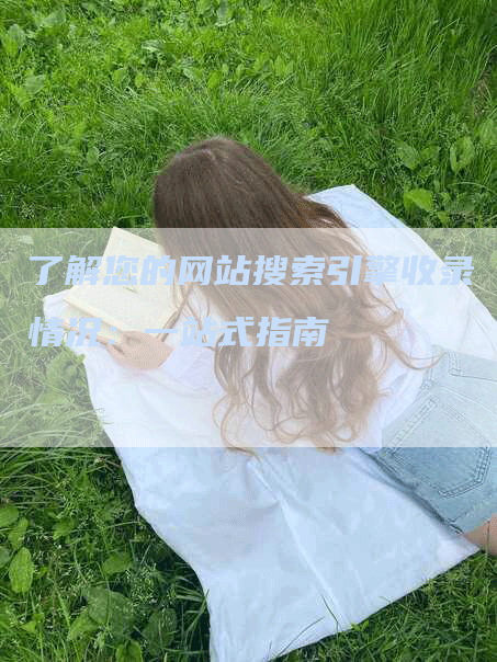 了解您的网站搜索引擎收录情况：一站式指南